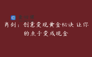 肖剑：创意变现黄金秘诀 让你的点子变成现金