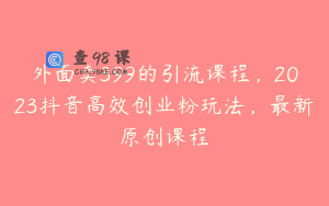外面卖399的引流课程,2023抖音高效创业粉玩法,最新原创课程
