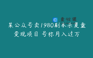 某公众号卖1980剧本杀复盘变现项目 号称月入过万