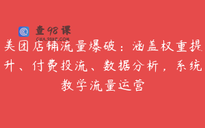 美团店铺流量爆破：涵盖权重提升、付费投流、数据分析，系统教学流量运营