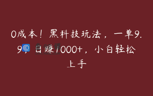 0成本！黑科技玩法，一单9.9，日赚1000+，小白轻松上手