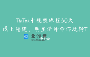TikTok中视频课程30天线上陪跑，明星讲师带你玩转TikTok