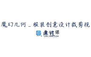 魔幻几何_服装创意设计裁剪视频课程