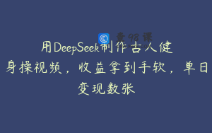 用DeepSeek制作古人健身操视频，收益拿到手软，单日变现数张
