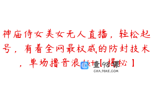 神庙侍女美女无人直播，轻松起号，有着全网最权威的防封技术，单场撸音浪1k+【揭秘】