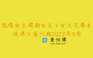 低吸女王周期女王《女王交易系统课》第八期2022年5月