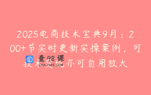 2025电商技术宝典9月：200+节实时更新实操案例，可技术变现亦可自用放大