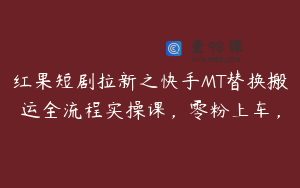 红果短剧拉新之快手MT替换搬运全流程实操课，零粉上车，