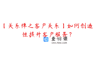 【关系禅之客户关系】如何创造性提升客户服务？