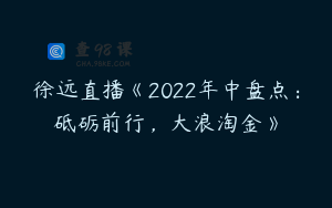 徐远直播《2022年中盘点：砥砺前行，大浪淘金》