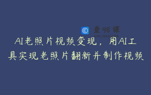 AI老照片视频变现，用AI工具实现老照片翻新并制作视频