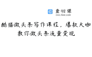 酷猫微头条写作课程，爆款大咖教你微头条流量变现