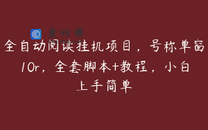 全自动阅读挂机项目，号称单窗10r，全套脚本+教程，小白上手简单