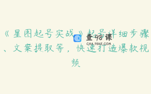 《星图起号实战》起号详细步骤、文案提取等，快速打造爆款视频