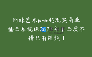阿妹艺术jamie超现实商业插画系统课2021年【画质不错只有视频】