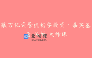 跟万亿资管机构学投资·嘉实基金 吴越 大师课