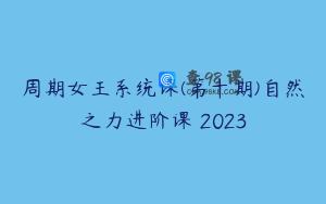 周期女王系统课(第十期)自然之力进阶课 2023