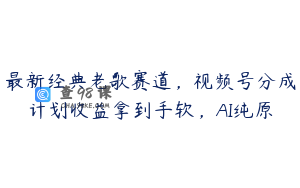 最新经典老歌赛道，视频号分成计划收益拿到手软，AI纯原