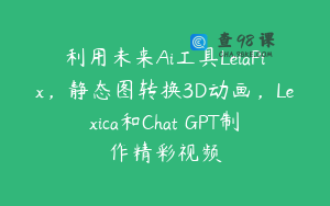 利用未来Ai工具LeiaPix，静态图转换3D动画，Lexica和Chat GPT制作精彩视频