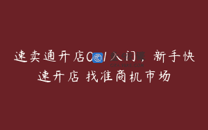 速卖通开店0-1入门，新手快速开店 找准商机市场