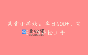 某音小游戏。单日600+，宝妈小白轻松上手