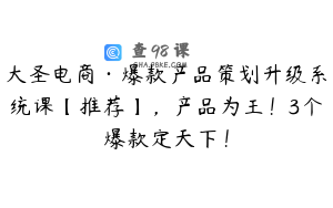 大圣电商·爆款产品策划升级系统课【推荐】,产品为王!3个爆款定天下!