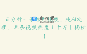 五分钟一条原创视频，纯AI处理，单条视频热度上千万【揭秘】