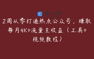2周从零打造热点公众号，赚取每月4K+流量主收益（工具+视频教程）