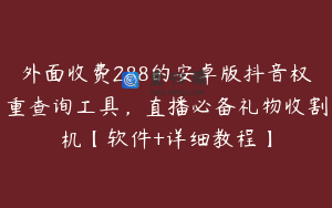 外面收费288的安卓版抖音权重查询工具，直播必备礼物收割机【软件+详细教程】