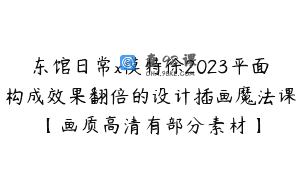 东馆日常x模特徐2023平面构成效果翻倍的设计插画魔法课【画质高清有部分素材】
