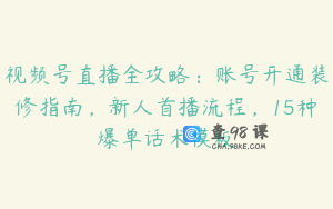 视频号直播全攻略：账号开通装修指南，新人首播流程，15种爆单话术模板