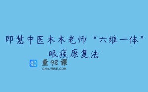 即慧中医木木老师“六维一体”眼疾康复法