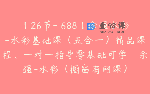 【26节-￥688】余强水彩-水彩基础课（五合一）精品课程、一对一指导零基础可学_余强-水彩（橱窗有网课）