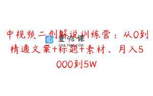 中视频二创解说训练营：从0到精通文案+标题+素材、月入5000到5W