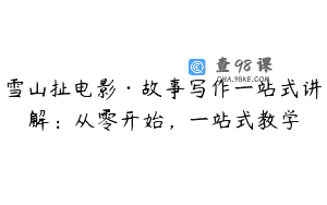 雪山扯电影·故事写作一站式讲解：从零开始，一站式教学