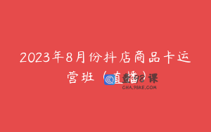 2023年8月份抖店商品卡运营班（直播）
