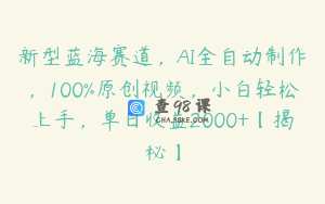 新型蓝海赛道，AI全自动制作，100%原创视频，小白轻松上手，单日收益2000+【揭秘】