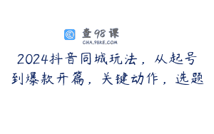 2024抖音同城玩法，从起号到爆款开篇，关键动作，选题