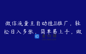 微信流量主自动挂JI推广，轻松日入多张，简单易上手，做