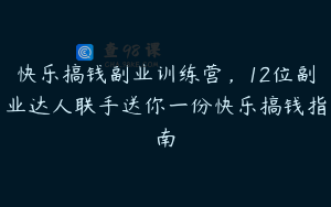快乐搞钱副业训练营，12位副业达人联手送你一份快乐搞钱指南