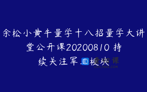 余松小黄牛量学十八招量学大讲堂公开课20200810 持续关注军工板块