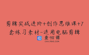 剪辑实战进阶+创作思维课+7套练习素材-适用电脑剪辑