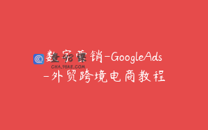 数字营销-GoogleAds-外贸跨境电商教程
