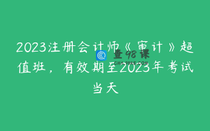 2023注册会计师《审计》超值班，有效期至2023年考试当天