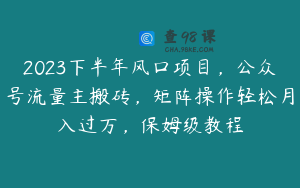 2023下半年风口项目，公众号流量主搬砖，矩阵操作轻松月入过万，保姆级教程