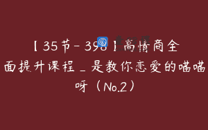 【35节-￥398】高情商全面提升课程_是教你恋爱的喵喵呀（No.2）
