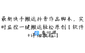 最新快手搬运抖音作品脚本，实时监控一键搬运轻松原创【软件+详细教程】