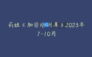莉姐《加密培训课》2023年7-10月