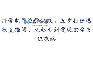 抖音电商运营实战：五步打造爆款直播间，从起号到变现的全方位攻略