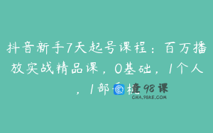 抖音新手7天起号课程：百万播放实战精品课，0基础，1个人，1部手机